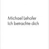 Ich betrachte dich - Gedichtband von Michael Lehofer